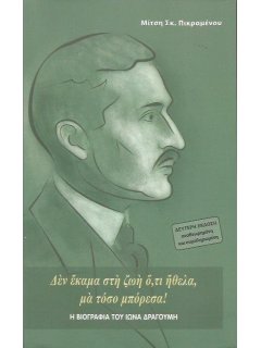 Δέν έκαμα στη ζωή ό,τι ήθελα, μα τόσο μπόρεσα! (Η Βιογραφία του Ίωνα Δραγούμη)